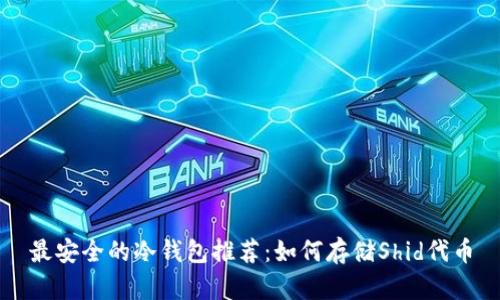 最安全的冷钱包推荐:如何存储Shid代币