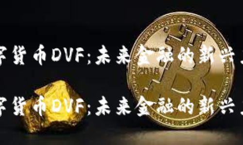 数字货币DVF:未来金融的新兴力量
数字货币DVF:未来金融的新兴力量