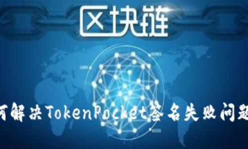 ### 如何解决TokenPocket签名失败问题:全面指南