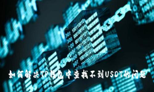 如何解决TP钱包中查找不到USDT的问题
