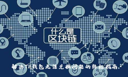 解决TP钱包无法兑换问题的终极指南