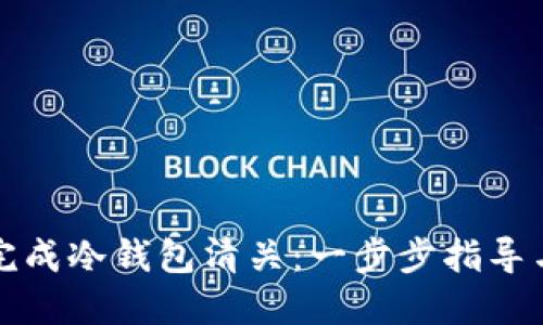 如何顺利完成冷钱包清关:一步步指导与技巧分享