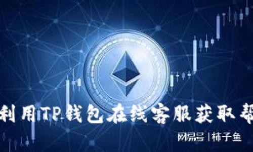 如何高效利用TP钱包在线客服获取帮助和支持