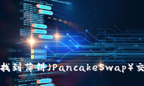 如何在TP钱包中找到薄饼(PancakeSwap)交易对和流动性池