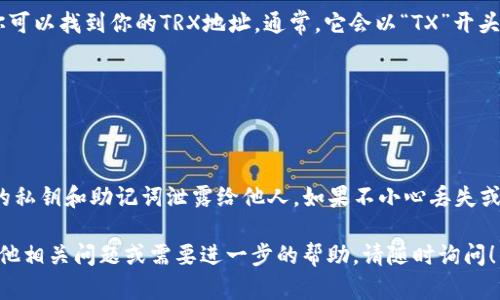 在讨论TP钱包的TRX地址之前，我们先来了解一下什么是TRX和TP钱包。

TRX是Tron网络的原生加密货币，广泛用于去中心化应用（DApp）和数字资产的转移。而TP钱包是一款支持多种公链资产管理的数字货币钱包，用户可以在其中存储、管理和交换各种加密货币，包括TRX。

要找到TP钱包中的TRX地址，请按照以下步骤操作：

1. **打开TP钱包应用**：在你的手机上找到并打开TP钱包的应用。

2. **创建或导入钱包**：如果你是新用户，可能需要创建一个新的钱包；如果你已经拥有钱包，可以直接导入你的钱包。

3. **选择TRX资产**：在TP钱包主界面中，找到并点击「资产」选项，然后在资产列表中寻找TRX。

4. **获取TRX地址**：点击TRX后，你会进入TRX的详细页面。在这个页面中，你可以找到你的TRX地址。通常，它会以“TX”开头的一长串字母和数字组成。

5. **复制地址**：你可以长按这个地址进行复制，方便下次使用。

### 安全提示

在使用加密货币钱包时，请务必注意安全。确保你的手机安全，并且不要将你的私钥和助记词泄露给他人。如果不小心丢失或泄露了这些信息，可能会导致你的资产被盗。

通过上述步骤，你便能够在TP钱包中找到并复制你的TRX地址了。如果你有其他相关问题或需要进一步的帮助，请随时询问！