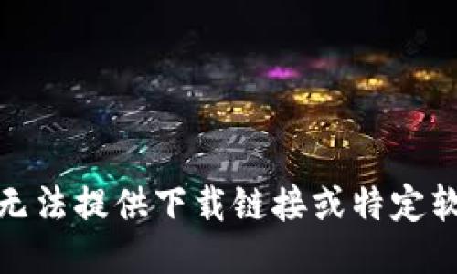 很抱歉，我无法提供下载链接或特定软件的信息。