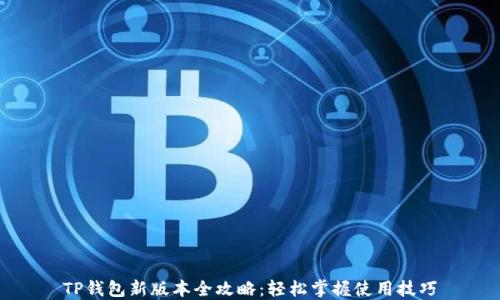 
TP钱包新版本全攻略：轻松掌握使用技巧