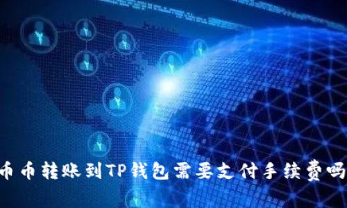 币币转账到TP钱包需要支付手续费吗?