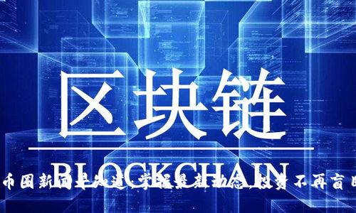 币圈新闻早知道:掌握最新动态,投资不再盲目