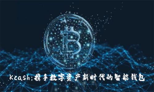 Kcash:携手数字资产新时代的智能钱包
