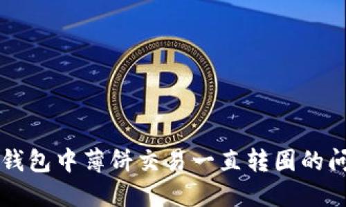 解决TP钱包中薄饼交易一直转圈的问题指南