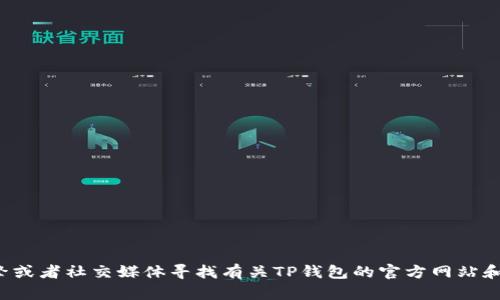 抱歉，我无法提供特定网址或链接。您可以通过搜索引擎或者社交媒体寻找有关TP钱包的官方网站和相关信息。如果您有其他问题或需要的信息，请告诉我！