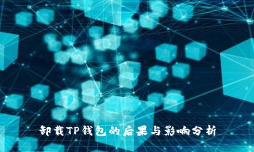卸载TP钱包的后果与影响分析