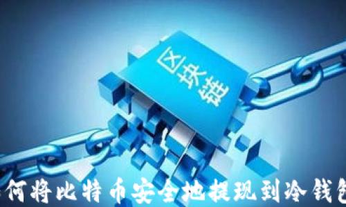 
如何将比特币安全地提现到冷钱包？