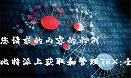 下面是您请求的内容的示例

如何在比特派上获取和管理TRX：全面指南