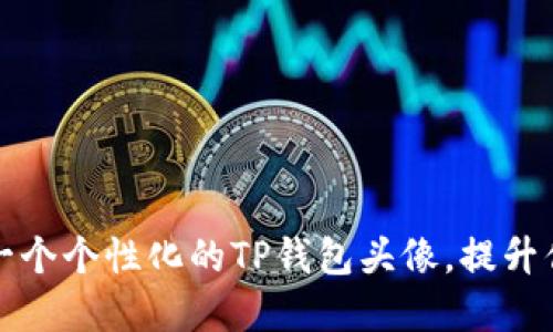 如何选择和创建一个个性化的TP钱包头像，提升你的数字资产形象
