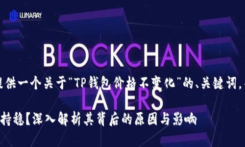 在此，我会为您提供一个关于“TP钱包价格不变化”的、关键词，并进行详细介绍。

为何TP钱包价格持稳？深入解析其背后的原因与影响