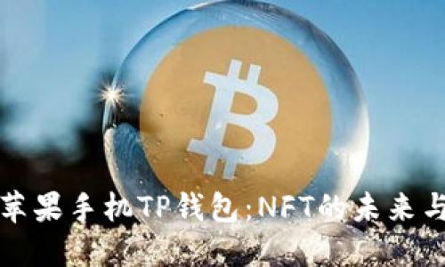 探索苹果手机TP钱包：NFT的未来与应用