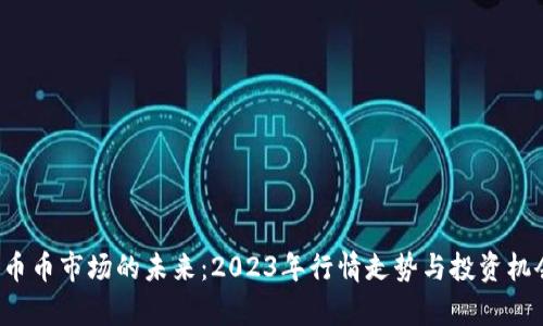  探寻币币市场的未来：2023年行情走势与投资机会分析