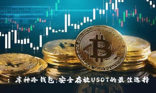 : 库神冷钱包：安全存放USDT的最佳选择