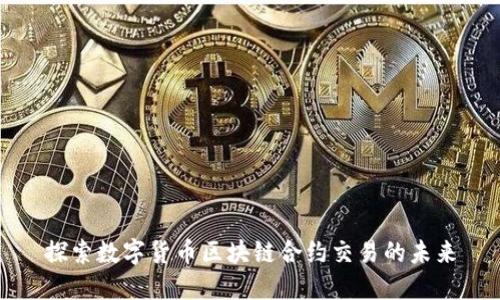 探索数字货币区块链合约交易的未来