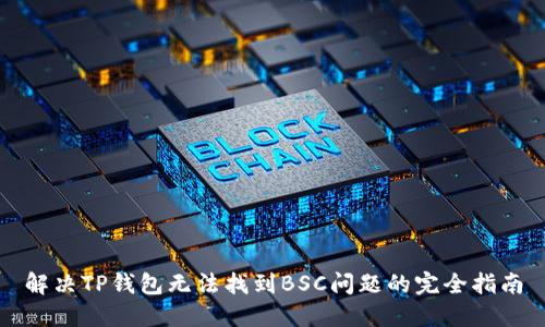 解决TP钱包无法找到BSC问题的完全指南