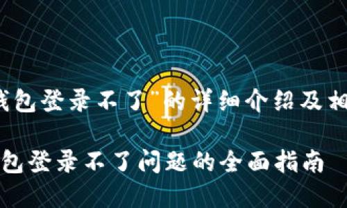 关于“钱能钱包登录不了”的详细介绍及相关问题解答

解决钱能钱包登录不了问题的全面指南