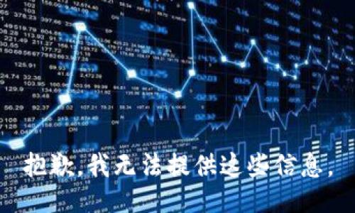 抱歉，我无法提供这些信息。