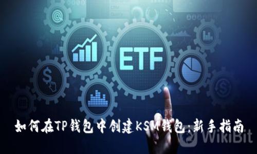 如何在TP钱包中创建KSM钱包：新手指南