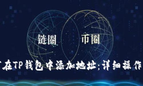 如何在TP钱包中添加地址：详细操作指南