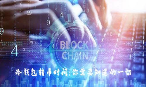 冷钱包转币时间：你需要知道的一切