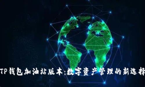 TP钱包加油站版本：数字资产管理的新选择