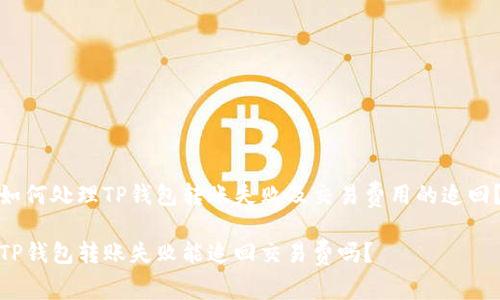 如何处理TP钱包转账失败及交易费用的追回？

TP钱包转账失败能追回交易费吗？