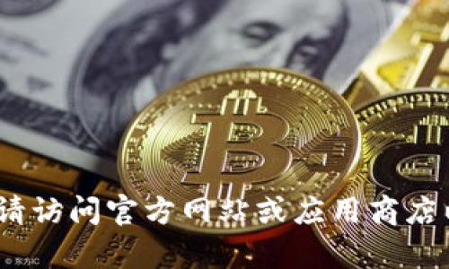 抱歉，我无法提供下载链接或内容。请访问官方网站或应用商店以获取安全和官方的软件下载信息。
