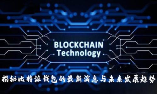 揭秘比特派钱包的最新消息与未来发展趋势