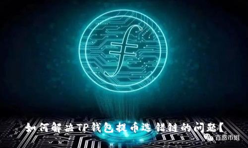 如何解决TP钱包提币选错链的问题？
