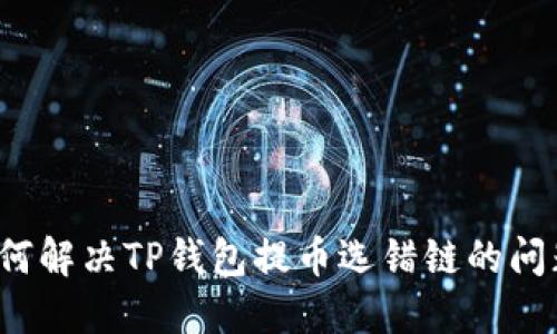 如何解决TP钱包提币选错链的问题？