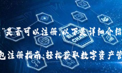 关于“TP钱包”是否可以注册，以下是详细介绍和相关内容。

### TP钱包注册指南：轻松获取数字资产管理的钥匙