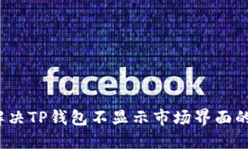 如何解决TP钱包不显示市场界面的问题?