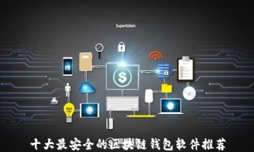 
十大最安全的区块链钱包软件推荐