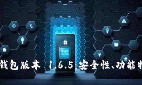 全面解析 TP 钱包版本 1.6.5：安全性、功能特点与使用指南