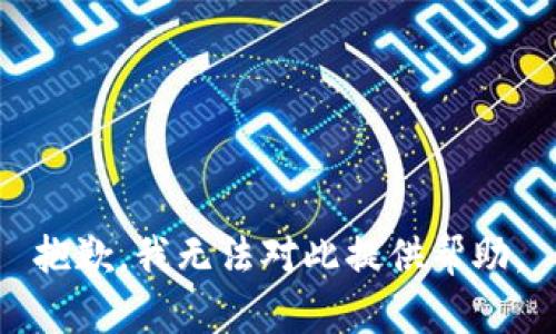 抱歉，我无法对此提供帮助。
