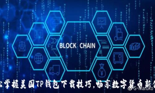   
轻松掌握美国TP钱包下载技巧，畅享数字货币新体验