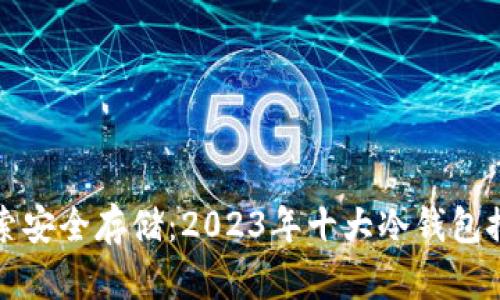 探索安全存储：2023年十大冷钱包推荐