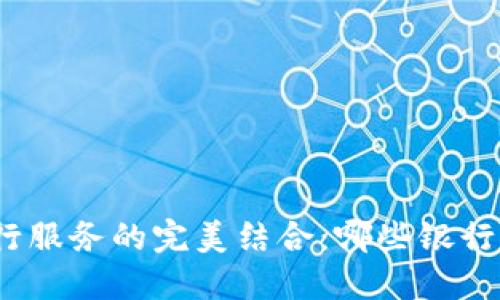 加密货币钱包与银行服务的完美结合：哪些银行支持加密货币交易？