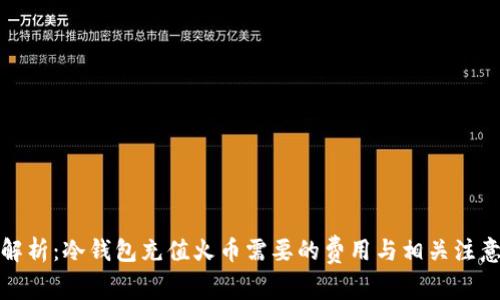 全面解析：冷钱包充值火币需要的费用与相关注意事项