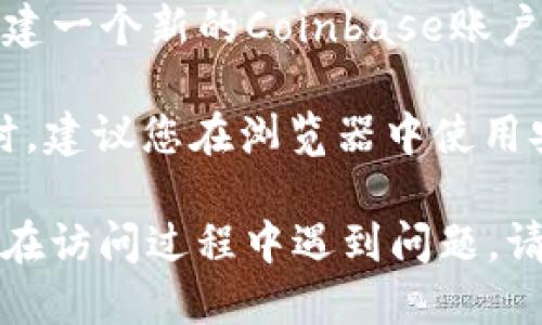 要从网址进入Coinbase，您可以按照以下步骤操作：

1. **打开浏览器**：使用您常用的网络浏览器，例如Google Chrome、Mozilla Firefox或Safari等。

2. **输入网站地址**：在浏览器的地址栏中输入Coinbase的官方网站网址：`https://www.coinbase.com`，然后按下回车键。

3. **访问主页**：当您访问该网址后，您将看到Coinbase的主页，其中包含各种信息和选项，如创建账户、登录等。

4. **创建账户或登录**：如果您是新用户，可以点击“注册”按钮以创建一个新的Coinbase账户；如果您已经有账户，可以直接点击“登录”按钮输入您的邮箱和密码。

5. **安全提示**：确保您输入的网址是正确的，以避免钓鱼网站。同时，建议您在浏览器中使用安全连接（确保地址以`https`开头）。

按照以上步骤，您就可以成功访问Coinbase并进行相关操作。如果您在访问过程中遇到问题，请确保您的网络连接正常，或者尝试更换网络环境。