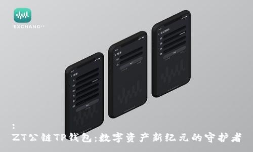 :
ZT公链TP钱包：数字资产新纪元的守护者
