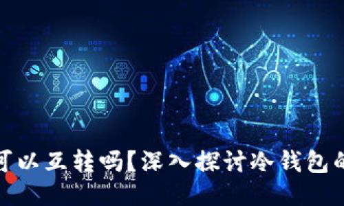 冷钱包之间可以互转吗？深入探讨冷钱包的使用与安全