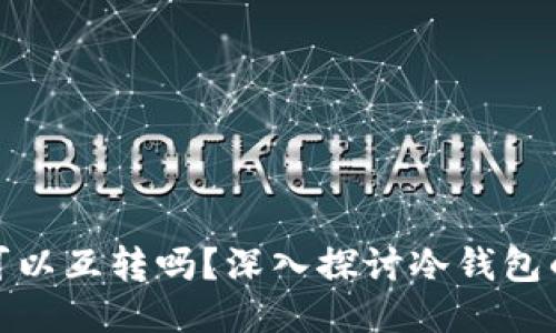 冷钱包之间可以互转吗？深入探讨冷钱包的使用与安全